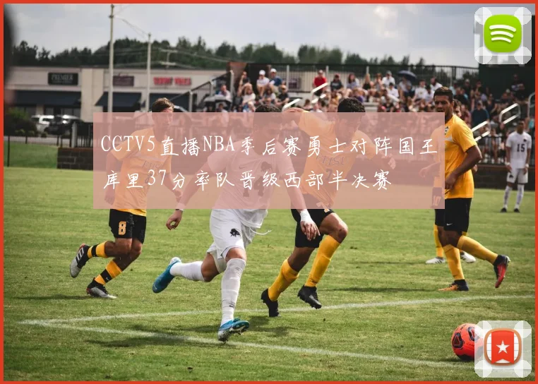 CCTV5直播NBA季后赛勇士对阵国王库里37分率队晋级西部半决赛