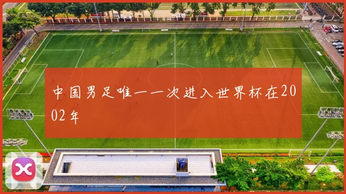 中国男足唯一一次进入世界杯在2002年