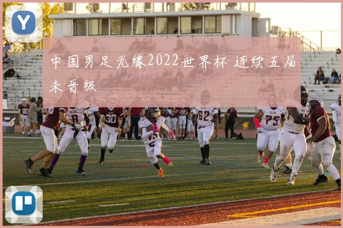 中国男足无缘2022世界杯 连续五届未晋级