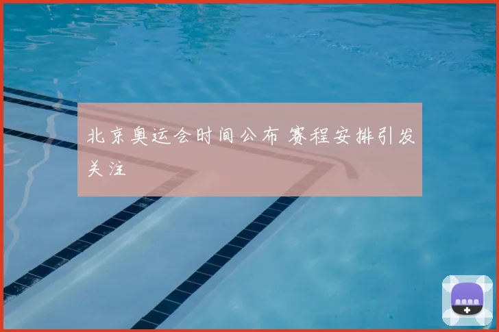北京奥运会时间公布 赛程安排引发关注