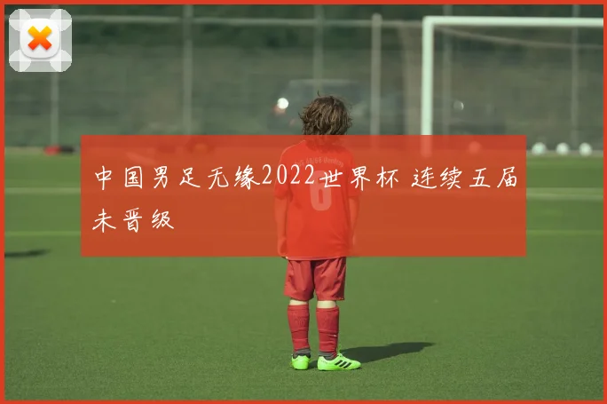 中国男足无缘2022世界杯 连续五届未晋级