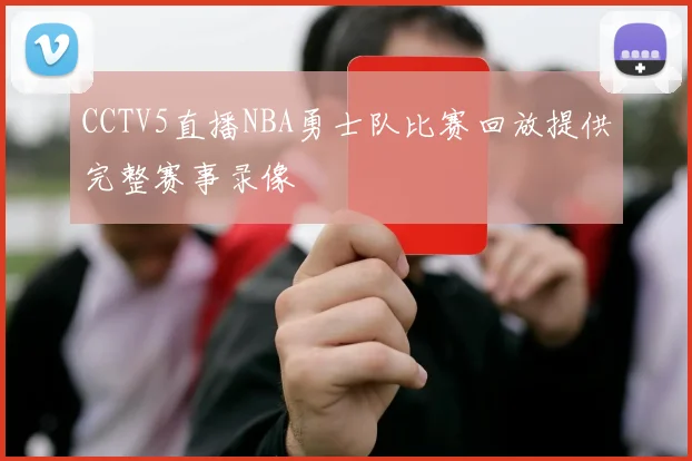 CCTV5直播NBA勇士队比赛回放提供完整赛事录像