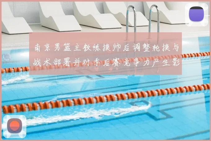 南京男篮主教练换帅后调整轮换与战术部署并对季后赛竞争力产生影响