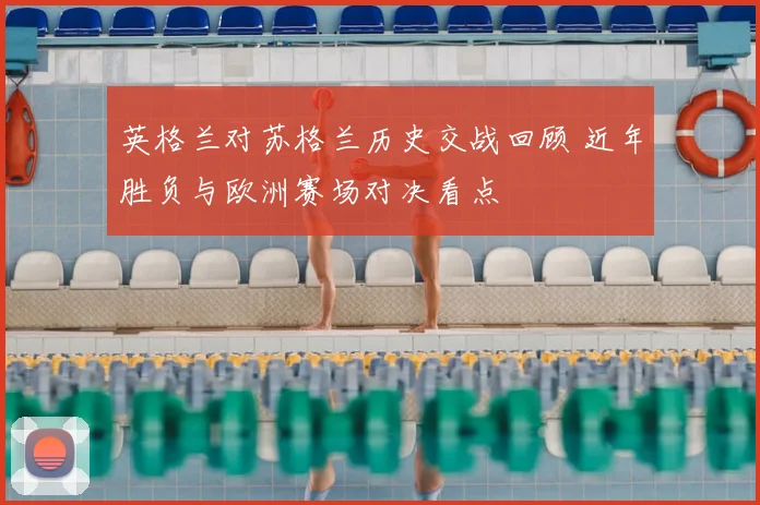 英格兰对苏格兰历史交战回顾 近年胜负与欧洲赛场对决看点