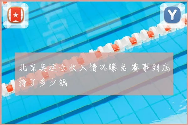 北京奥运会收入情况曝光 赛事到底挣了多少钱
