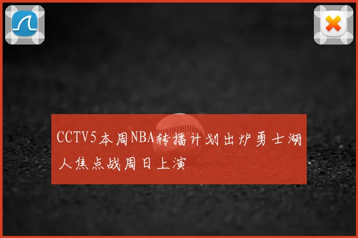 CCTV5本周NBA转播计划出炉勇士湖人焦点战周日上演