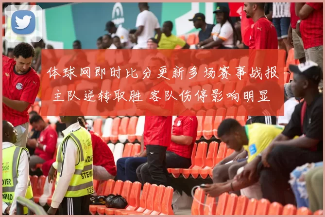 体球网即时比分更新多场赛事战报 主队逆转取胜 客队伤停影响明显