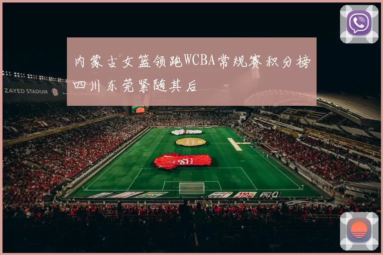 内蒙古女篮领跑WCBA常规赛积分榜四川东莞紧随其后