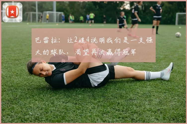 巴雷拉:让2追4说明我们是一支强大的球队,渴望再次赢得冠军