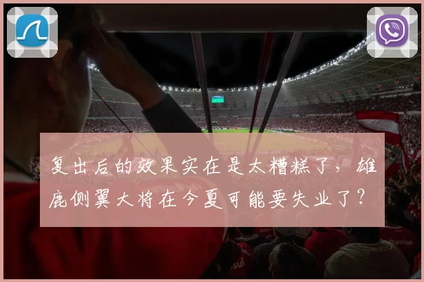 复出后的效果实在是太糟糕了，雄鹿侧翼大将在今夏可能要失业了？