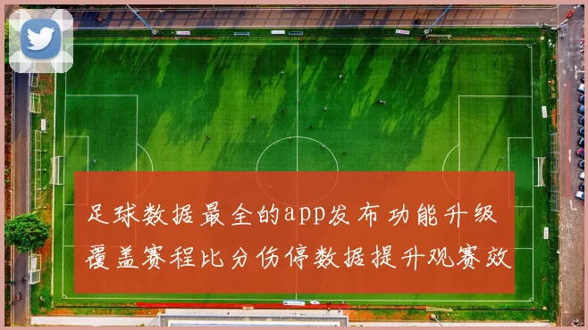 足球数据最全的app发布功能升级 覆盖赛程比分伤停数据提升观赛效率