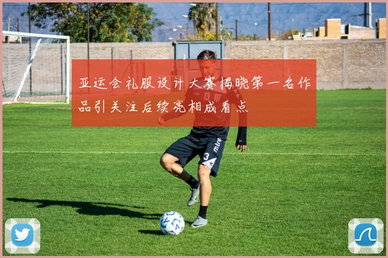 亚运会礼服设计大赛揭晓第一名作品引关注后续亮相成看点