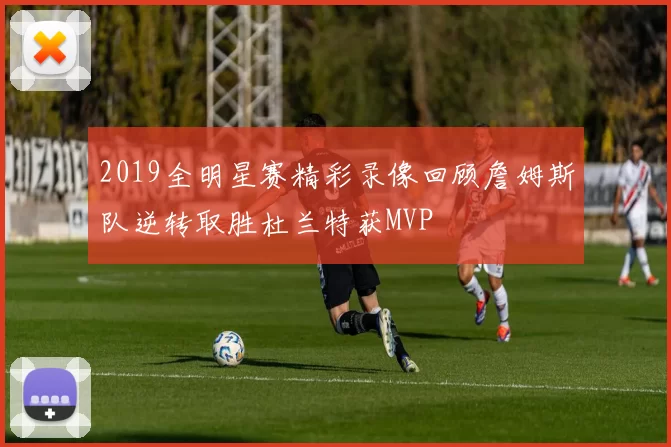 2019全明星赛精彩录像回顾詹姆斯队逆转取胜杜兰特获MVP