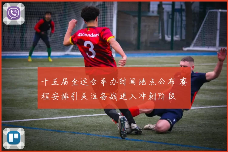 十五届全运会举办时间地点公布 赛程安排引关注备战进入冲刺阶段