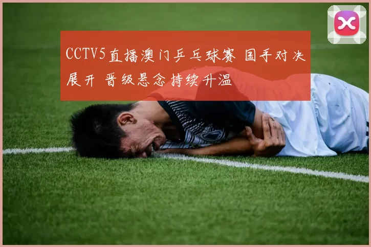 CCTV5直播澳门乒乓球赛 国手对决展开 晋级悬念持续升温