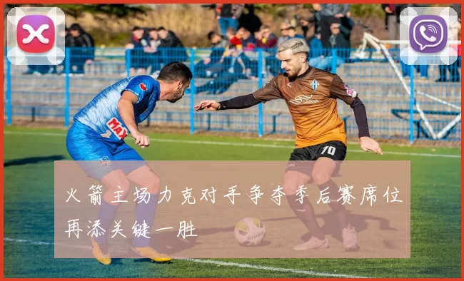 火箭主场力克对手争夺季后赛席位再添关键一胜