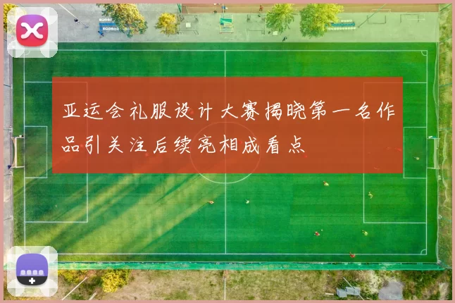 亚运会礼服设计大赛揭晓第一名作品引关注后续亮相成看点